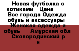 Новая футболка с котиками › Цена ­ 500 - Все города Одежда, обувь и аксессуары » Женская одежда и обувь   . Амурская обл.,Сковородинский р-н